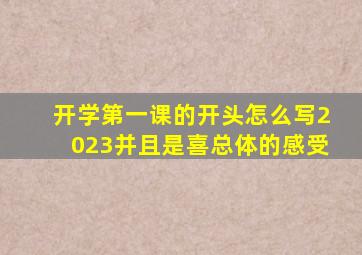 开学第一课的开头怎么写2023并且是喜总体的感受