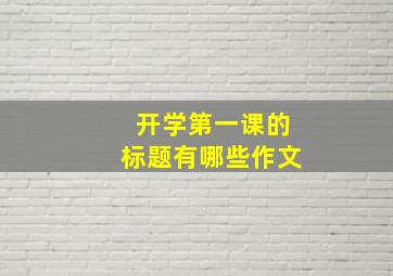 开学第一课的标题有哪些作文