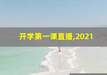 开学第一课直播,2021