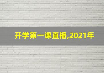 开学第一课直播,2021年