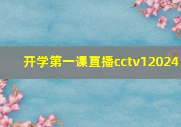 开学第一课直播cctv12024