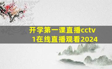 开学第一课直播cctv1在线直播观看2024