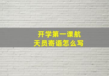 开学第一课航天员寄语怎么写