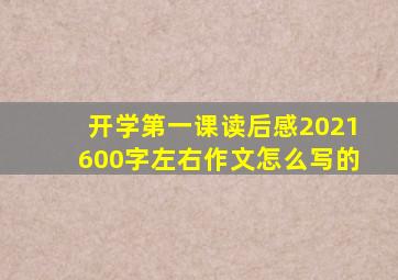 开学第一课读后感2021600字左右作文怎么写的