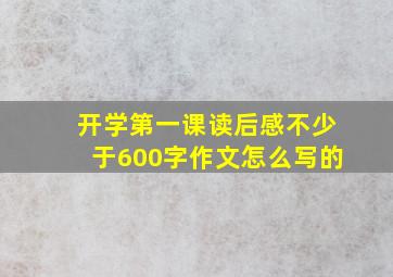 开学第一课读后感不少于600字作文怎么写的