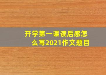 开学第一课读后感怎么写2021作文题目