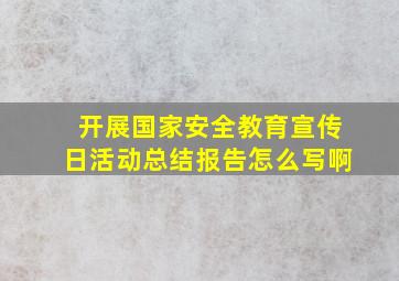 开展国家安全教育宣传日活动总结报告怎么写啊