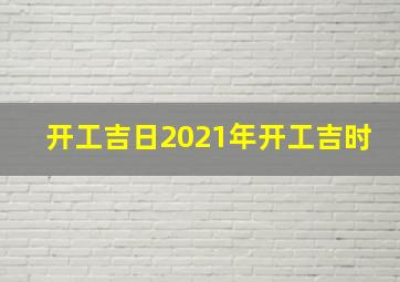 开工吉日2021年开工吉时