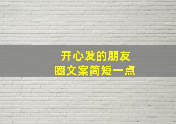 开心发的朋友圈文案简短一点