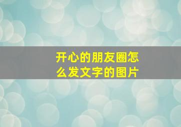 开心的朋友圈怎么发文字的图片