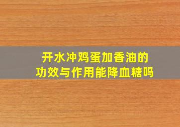 开水冲鸡蛋加香油的功效与作用能降血糖吗