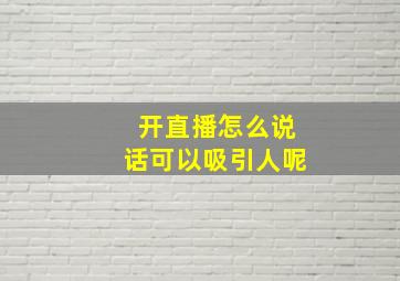 开直播怎么说话可以吸引人呢