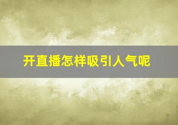 开直播怎样吸引人气呢