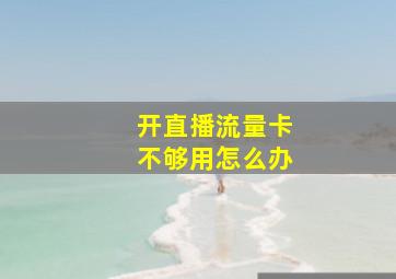 开直播流量卡不够用怎么办