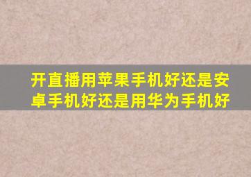 开直播用苹果手机好还是安卓手机好还是用华为手机好