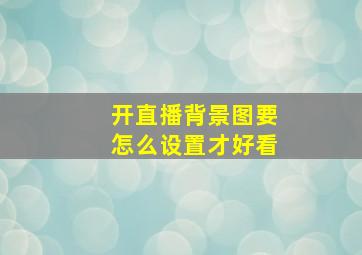 开直播背景图要怎么设置才好看