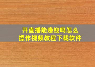 开直播能赚钱吗怎么操作视频教程下载软件