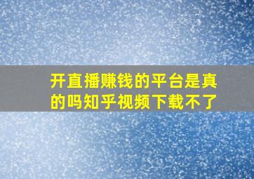 开直播赚钱的平台是真的吗知乎视频下载不了