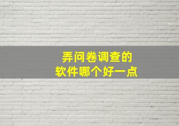 弄问卷调查的软件哪个好一点