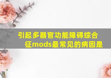 引起多器官功能障碍综合征mods最常见的病因是