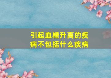 引起血糖升高的疾病不包括什么疾病