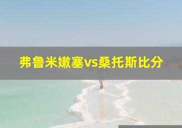 弗鲁米嫩塞vs桑托斯比分