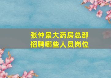 张仲景大药房总部招聘哪些人员岗位