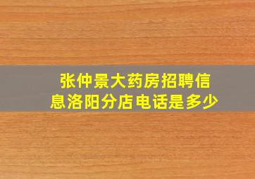 张仲景大药房招聘信息洛阳分店电话是多少