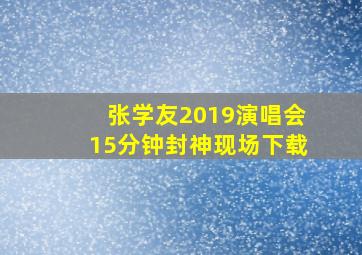 张学友2019演唱会15分钟封神现场下载