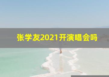 张学友2021开演唱会吗