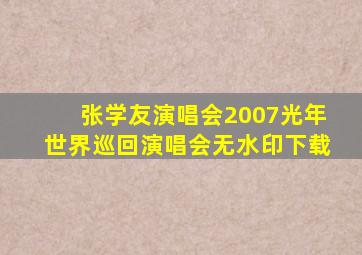 张学友演唱会2007光年世界巡回演唱会无水印下载