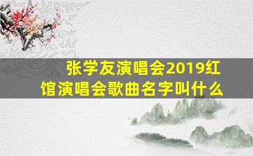 张学友演唱会2019红馆演唱会歌曲名字叫什么