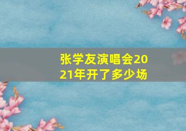 张学友演唱会2021年开了多少场