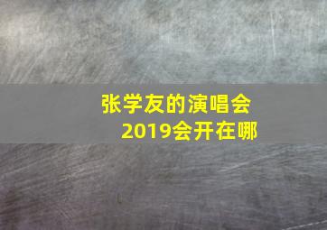 张学友的演唱会2019会开在哪