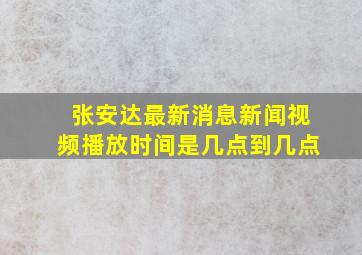 张安达最新消息新闻视频播放时间是几点到几点