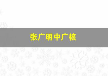 张广明中广核