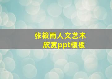 张筱雨人文艺术欣赏ppt模板