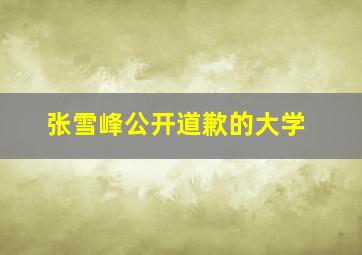 张雪峰公开道歉的大学