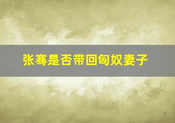 张骞是否带回匈奴妻子