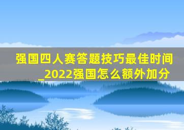 强国四人赛答题技巧最佳时间_2022强国怎么额外加分