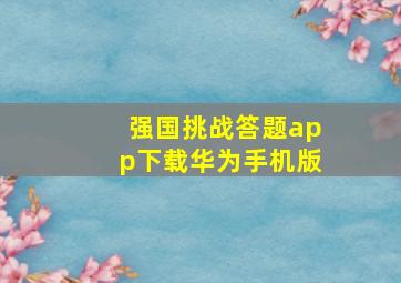 强国挑战答题app下载华为手机版