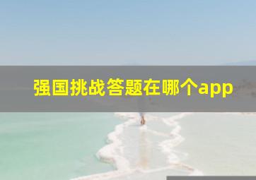 强国挑战答题在哪个app