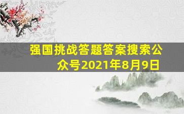 强国挑战答题答案搜索公众号2021年8月9日