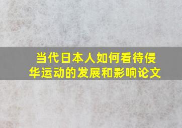 当代日本人如何看待侵华运动的发展和影响论文