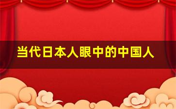 当代日本人眼中的中国人