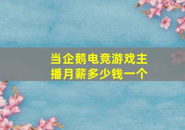 当企鹅电竞游戏主播月薪多少钱一个