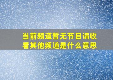 当前频道暂无节目请收看其他频道是什么意思