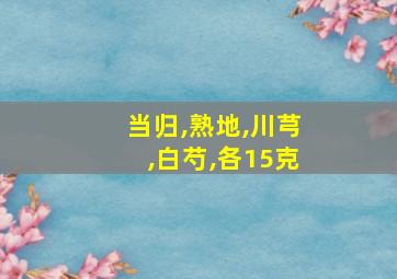 当归,熟地,川芎,白芍,各15克