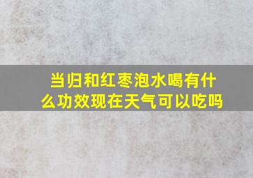 当归和红枣泡水喝有什么功效现在天气可以吃吗