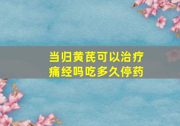 当归黄芪可以治疗痛经吗吃多久停药